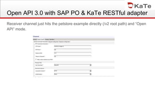 Open API 3.0 with SAP PO & KaTe RESTful adapter
Receiver channel just hits the petstore example directly (/v2 root path) and “Open
API” mode.
 