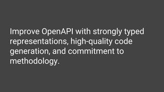 Improve OpenAPI with strongly typed
representations, high-quality code
generation, and commitment to
methodology.
 