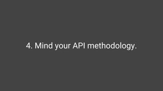 4. Mind your API methodology.
 