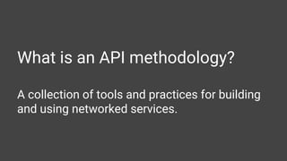 What is an API methodology?
A collection of tools and practices for building
and using networked services.
 
