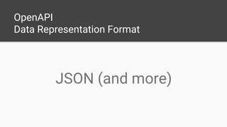 OpenAPI
Data Representation Format
JSON (and more)
 