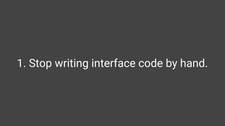 1. Stop writing interface code by hand.
 