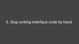 3. Stop writing interface code by hand.
 