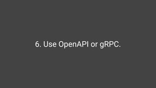 6. Use OpenAPI or gRPC.
 