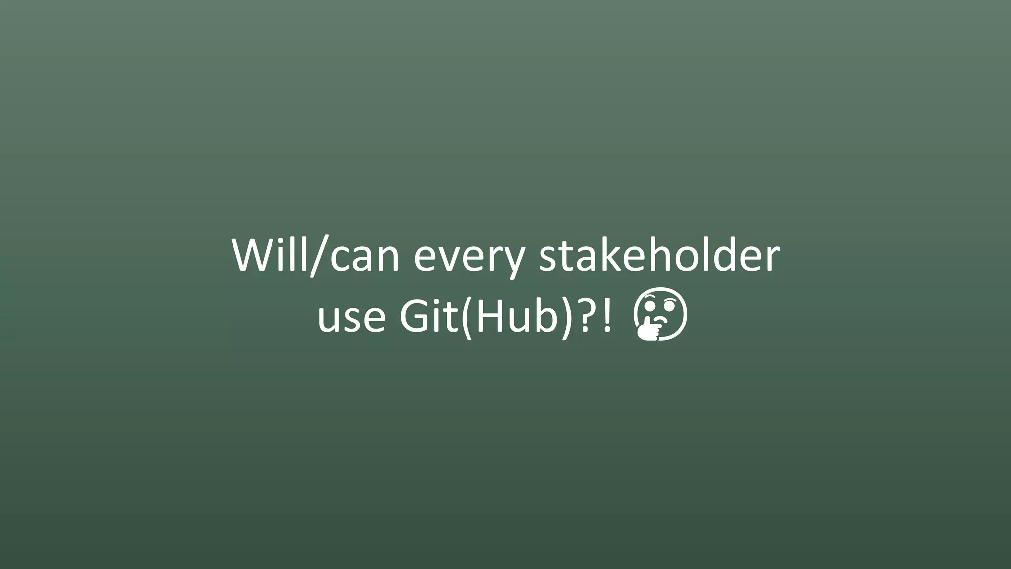 Will/can every stakeholder
use Git(Hub)?! 🤔
 