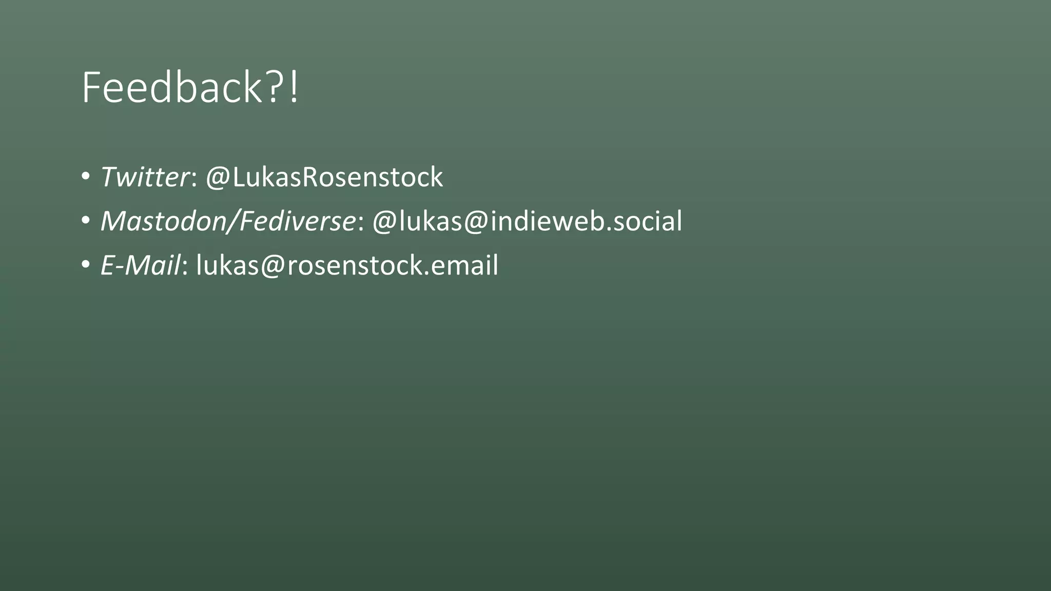 Feedback?!
• Twitter: @LukasRosenstock
• Mastodon/Fediverse: @lukas@indieweb.social
• E-Mail: lukas@rosenstock.email
 