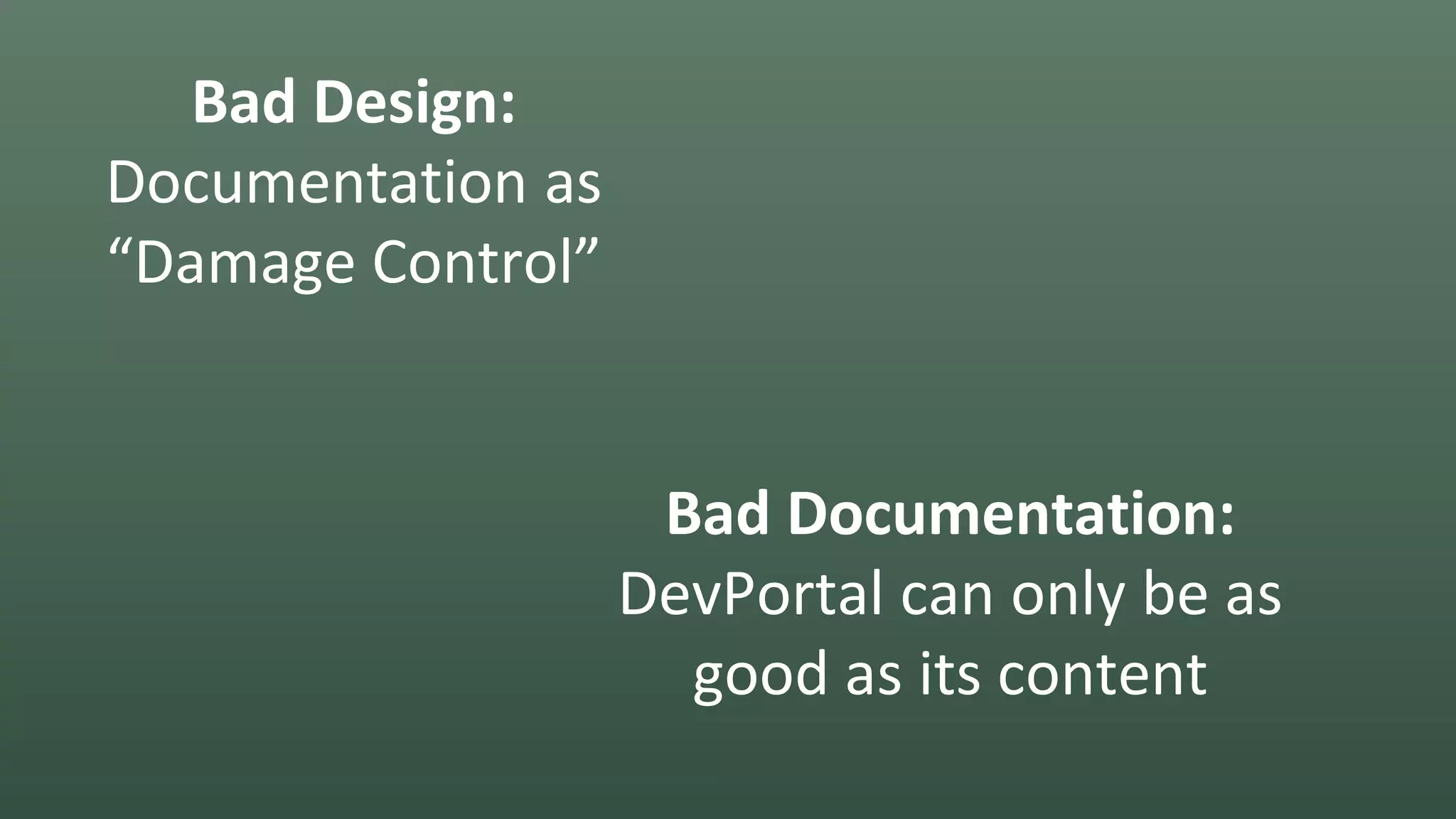 Bad Design:
Documentation as
“Damage Control”
Bad Documentation:
DevPortal can only be as
good as its content
 