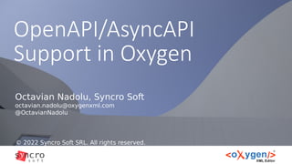 OpenAPI/AsyncAPI
Support in Oxygen
© 2022 Syncro Soft SRL. All rights reserved.
Octavian Nadolu, Syncro Soft
octavian.nadolu@oxygenxml.com
@OctavianNadolu
 