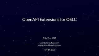 OpenAPI Extensions for OSLC
OSLCFest 2020
Luis Ramírez, Koneksys
luis.ramirez@koneksys.com
May 19, 2020
1
 
