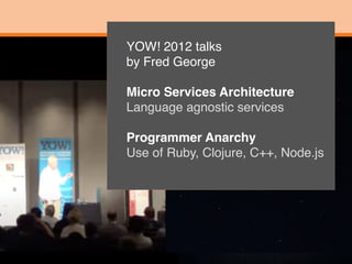  
YOW! 2012 talks 
by Fred Georg
e

Micro Services Architecture 
Language agnostic service
s

Programmer Anarchy 
Use of R...