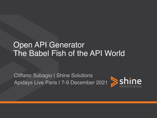 Open API Generator 
The Babel Fish of the API World
Cliffano Subagio | Shine Solutions
Apidays Live Paris | 7-9 December 2021
 