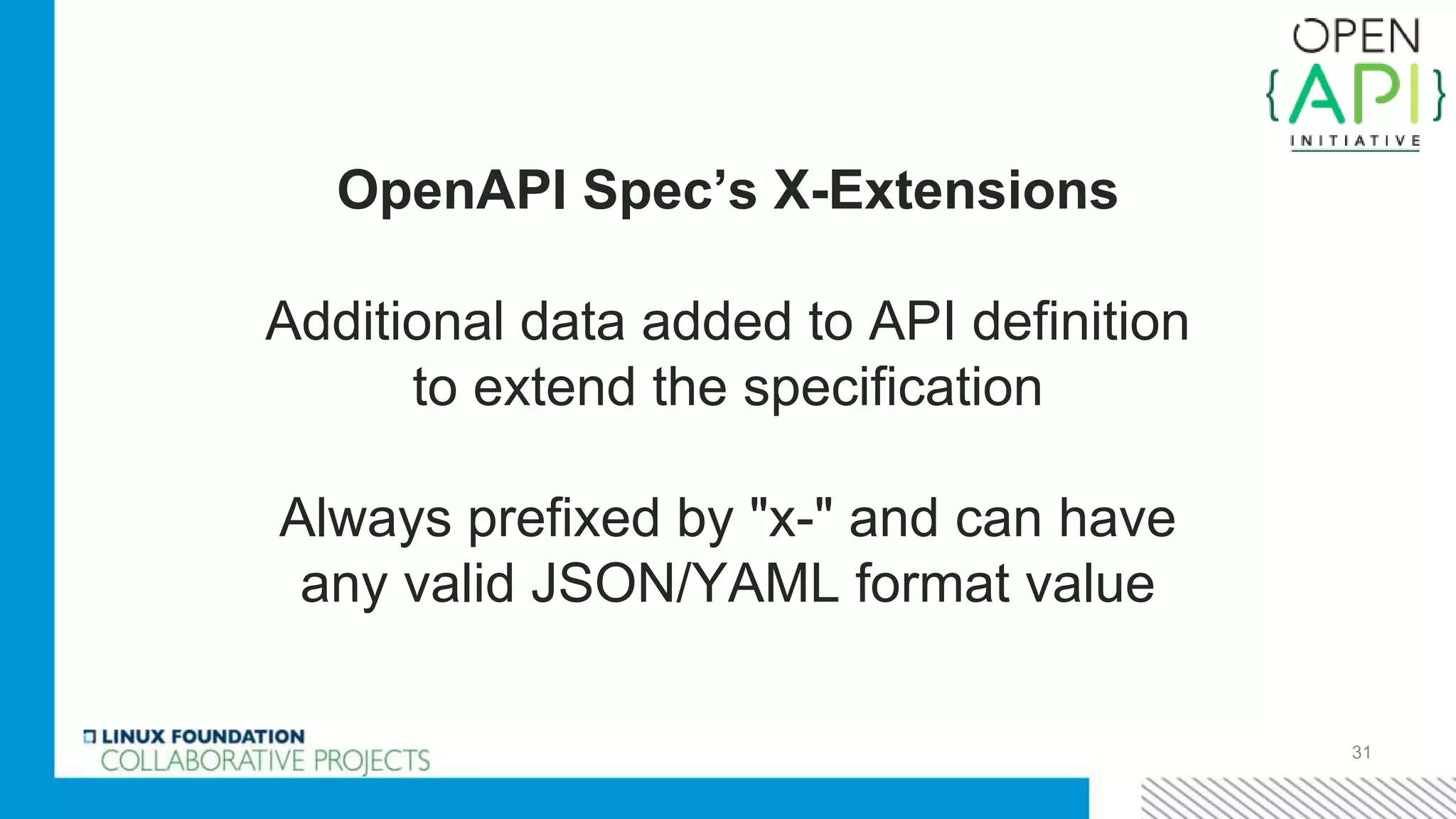 31
OpenAPI Spec’s X-Extensions
Additional data added to API definition
to extend the specification
Always prefixed by "x-" and can have
any valid JSON/YAML format value
 