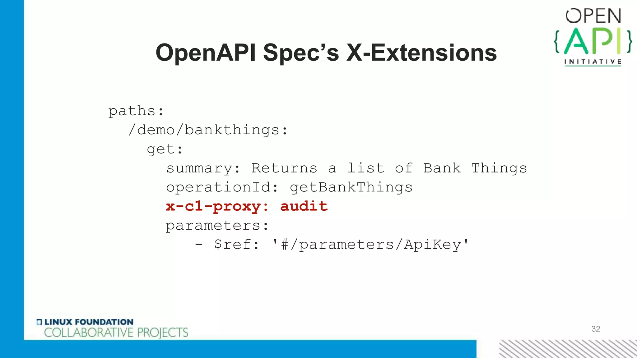 32
OpenAPI Spec’s X-Extensions
paths:
/demo/bankthings:
get:
summary: Returns a list of Bank Things
operationId: getBankThings
x-c1-proxy: audit
parameters:
- $ref: '#/parameters/ApiKey'
 