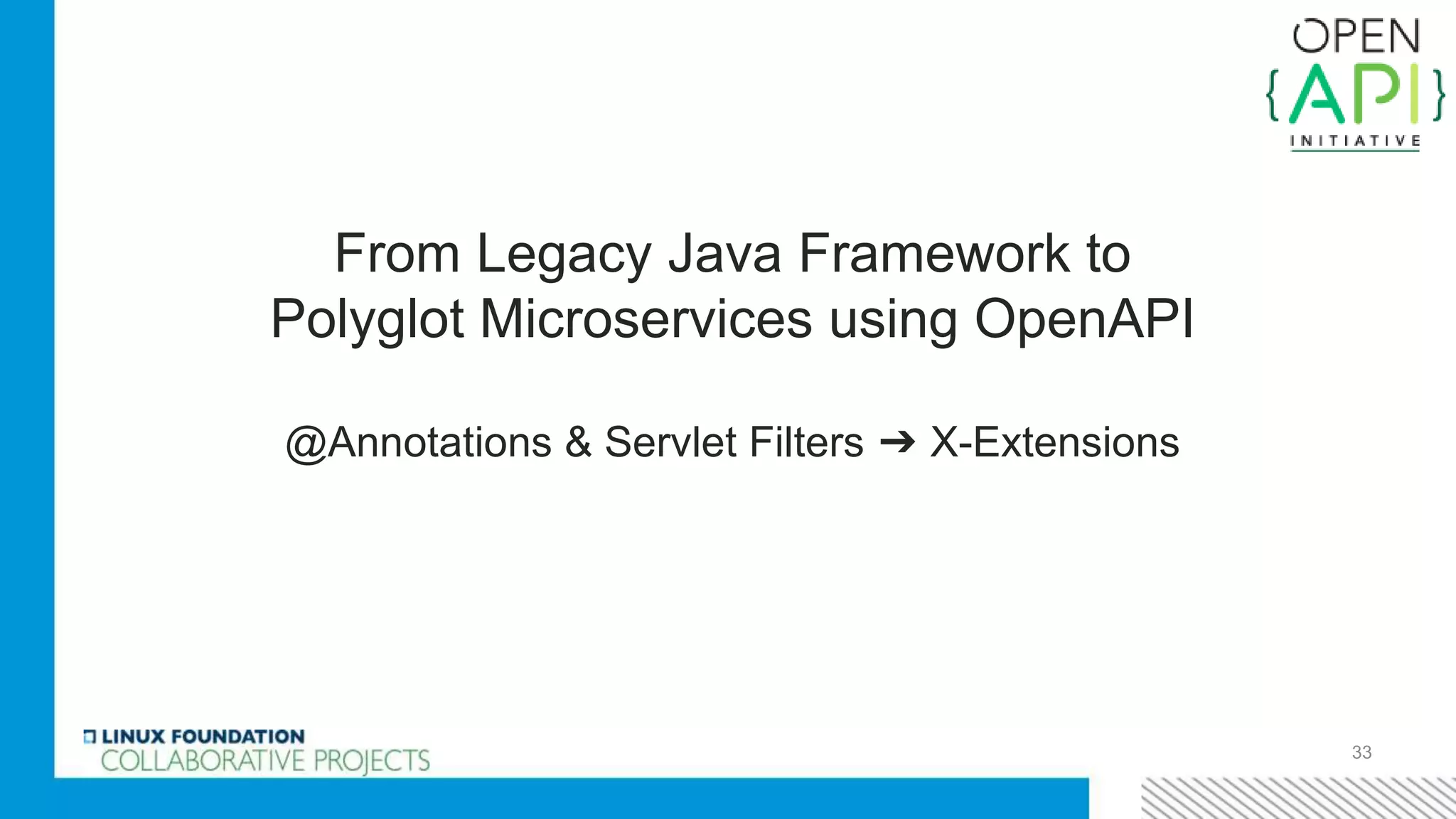 33
From Legacy Java Framework to
Polyglot Microservices using OpenAPI
@Annotations & Servlet Filters ➔ X-Extensions
 