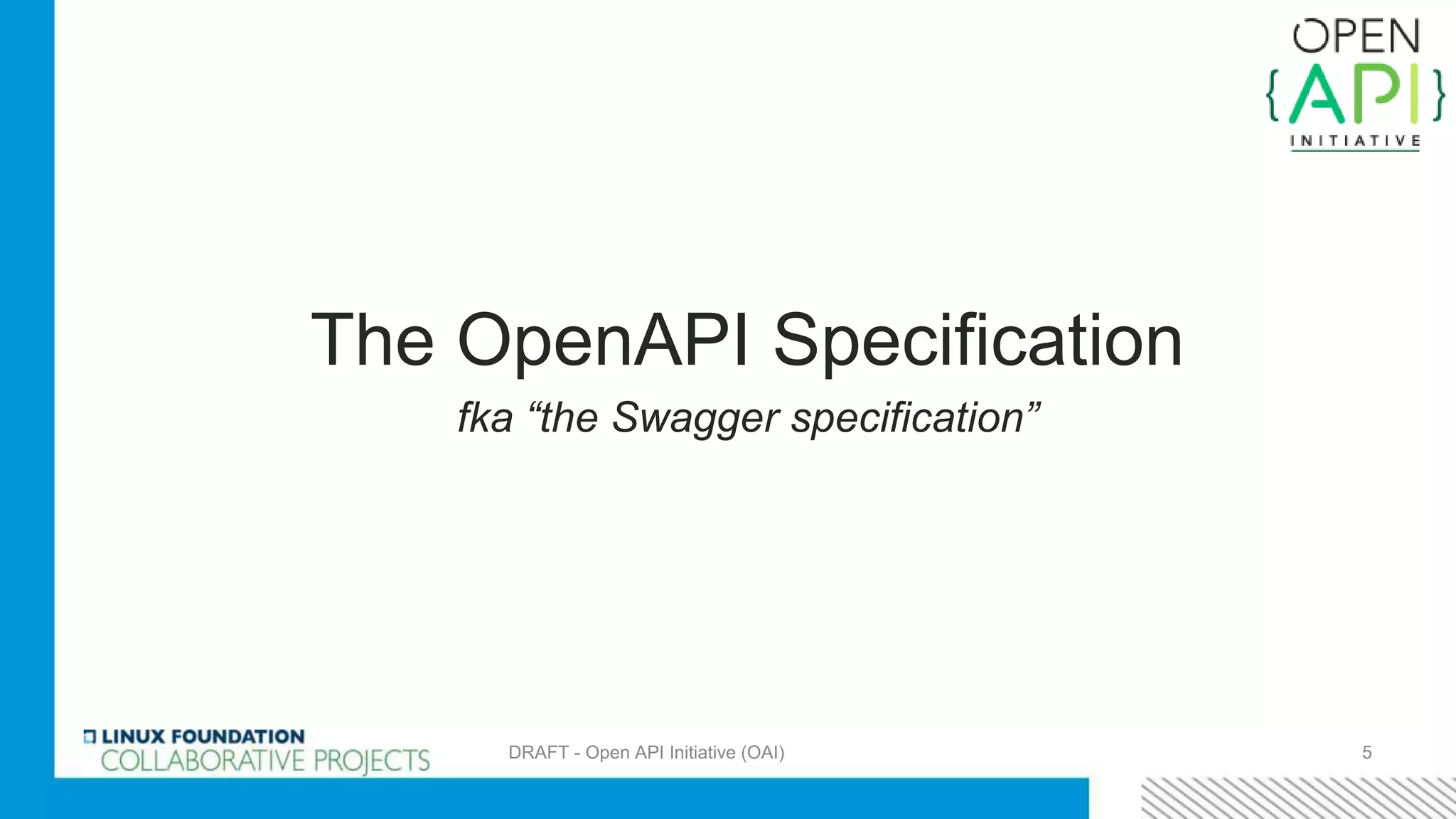 The OpenAPI Specification
fka “the Swagger specification”
DRAFT - Open API Initiative (OAI) 5
 