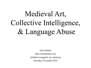 Medieval Art,
Collective Intelligence,
& Language Abuse
tyler hannan
http://tylerhannan.com
platform evangelist, ip commerce
thursday, 28 october 2010
 