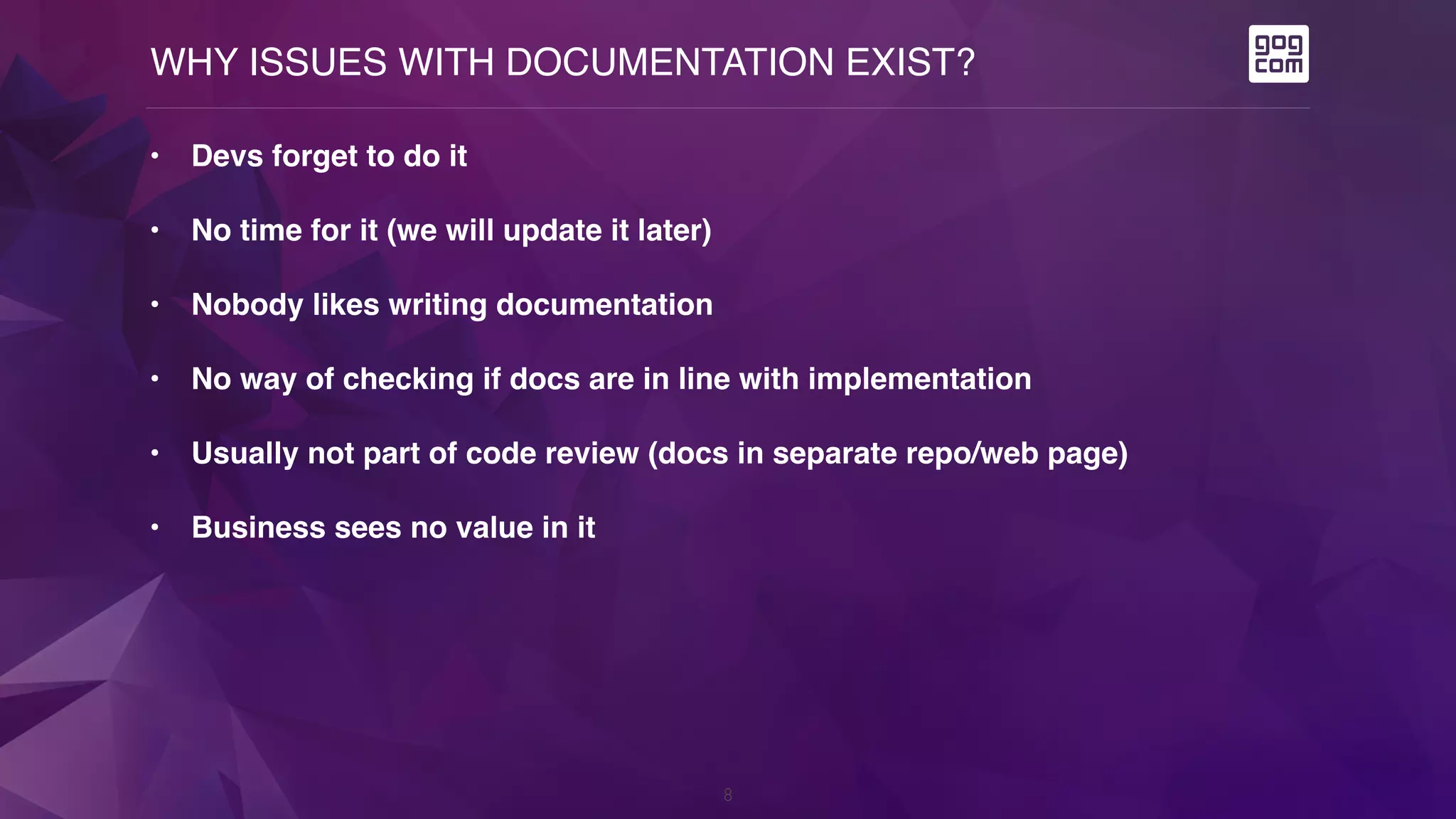 WHY ISSUES WITH DOCUMENTATION EXIST?
8
• Devs forget to do it
• No time for it (we will update it later)
• Nobody likes writing documentation
• No way of checking if docs are in line with implementation
• Usually not part of code review (docs in separate repo/web page)
• Business sees no value in it
 