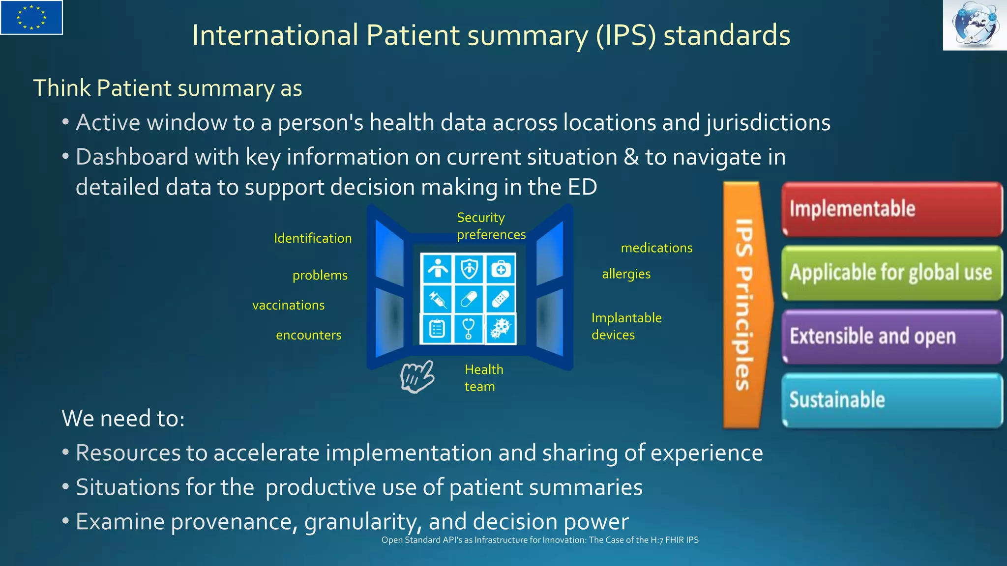 International Patient summary (IPS) standards
Think Patient summary as
vaccinations
medications
encounters
Identification
allergies
Implantable
devices
Health
team
Security
preferences
Security
preferences
problems
 