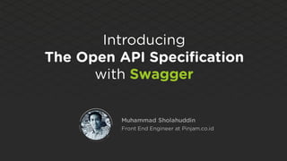 Introducing
The Open API Specification
with Swagger
Muhammad Sholahuddin
Front End Engineer at Pinjam.co.id
 