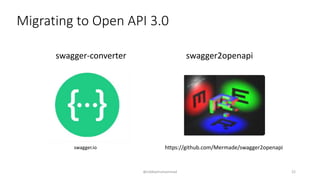 Migrating to Open API 3.0
@siddiqimuhammad
swagger.io
swagger-converter
https://github.com/Mermade/swagger2openapi
swagger2openapi
22
 