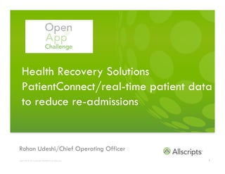 Health Recovery Solutions
  PatientConnect/real-time patient data
  to reduce re-admissions


Rohan Udeshi/Chief Operating Officer
Copyright © 2011 Allscripts Healthcare Solutions, Inc.   1
 