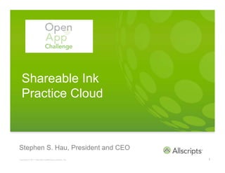 Shareable Ink
  Practice Cloud



Stephen S. Hau, President and CEO
Copyright © 2011 Allscripts Healthcare Solutions, Inc.   1
 