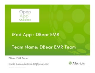 iPad App : DBear EMR

          Team Name: DBear EMR Team

DBear EMR Team

Email: boonindustries.llc at gmail.com
Copyright © 2011 Allscripts Healthcare Solutions, Inc.   1
 