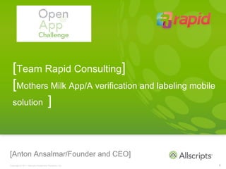 [Team Rapid Consulting]
  [Mothers Milk App/A verification and labeling mobile
  solution ]




[Anton Ansalmar/Founder and CEO]
Copyright © 2011 Allscripts Healthcare Solutions, Inc.   1
 