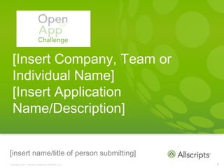 [Insert Company, Team or
  Individual Name]
  [Insert Application
  Name/Description]


[insert name/title of person submitting]
Copyright © 2011 Allscripts Healthcare Solutions, Inc.   1
 
