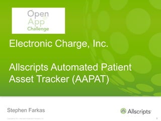 Electronic Charge, Inc.

  Allscripts Automated Patient
  Asset Tracker (AAPAT)


Stephen Farkas
Copyright © 2011 Allscripts Healthcare Solutions, Inc.   1
 