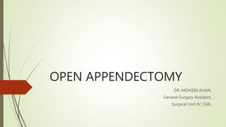 OPEN APPENDECTOMY
DR. MOHSIN KHAN,
General Surgery Resident,
Surgical Unit IV, CHK.
 
