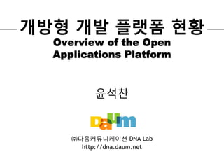 개방형 개발 플랫폼 현황
  Overview of the Open
  Applications Platform


           윤석찬


     ㈜다음커뮤니케이션 DNA Lab
       http://dna.daum.net
