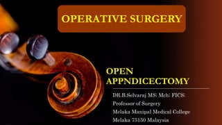 OPEN
APPNDICECTOMY
DR.B.Selvaraj MS; Mch; FICS;
Professor of Surgery
Melaka Manipal Medical College
Melaka 75150 Malaysia
OPERATIVE SURGERY
 