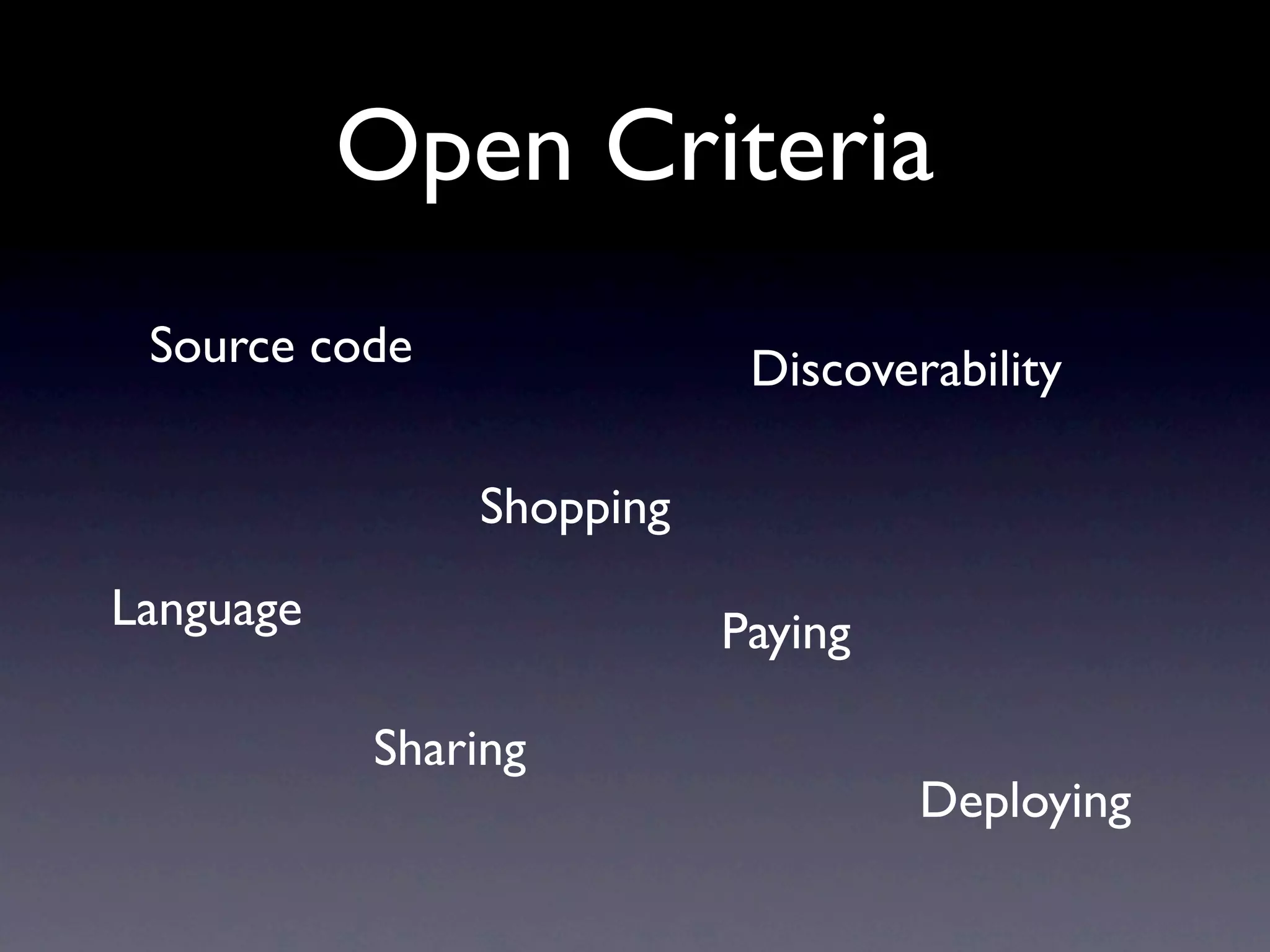 Open Criteria
 Source code               Discoverability

               Shopping
Language                  Paying

           Sharing
                                   Deploying
 