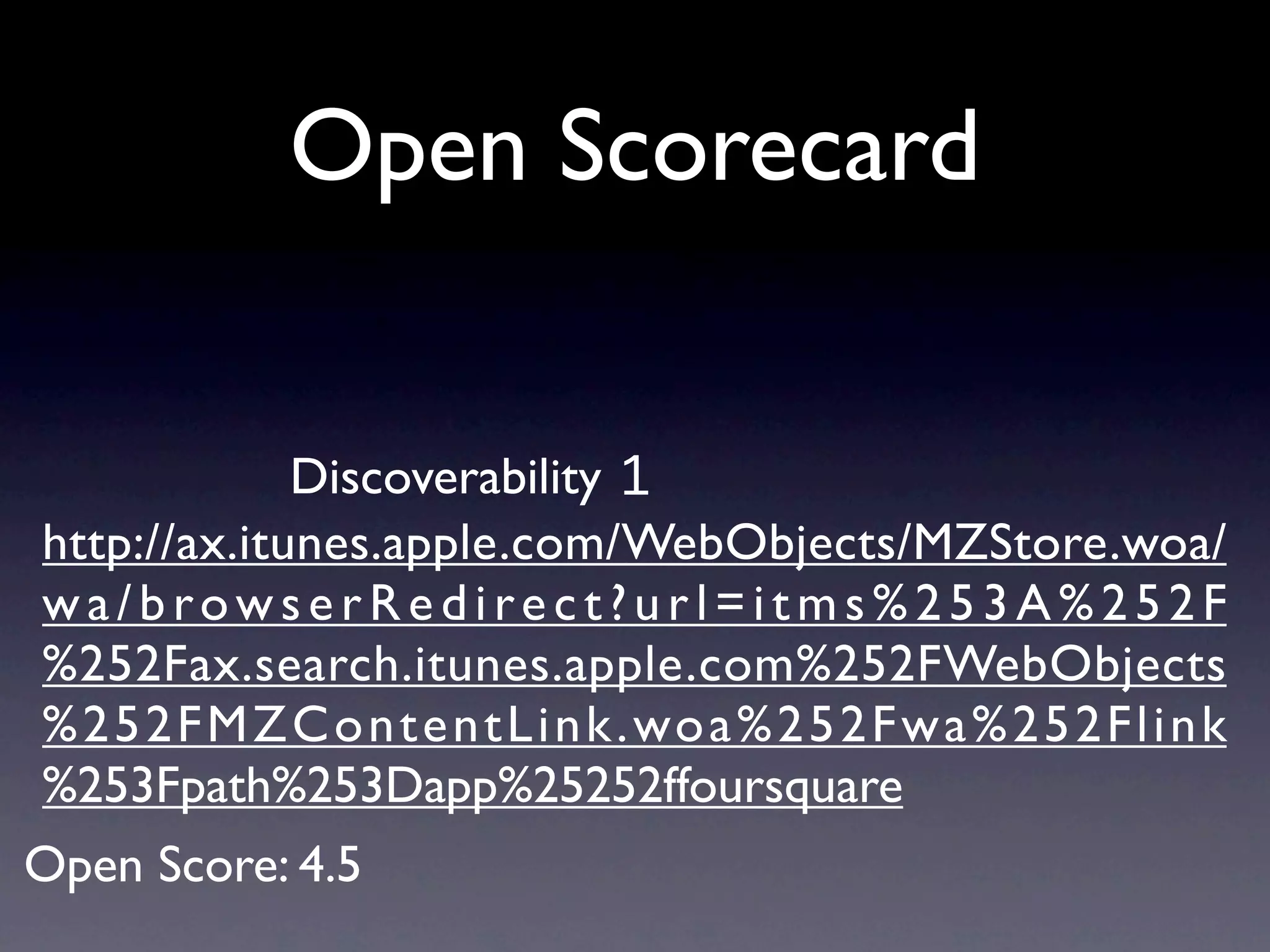 Open Scorecard


              Discoverability 1
http://ax.itunes.apple.com/WebObjects/MZStore.woa/
wa/browserRedirect?url=itms%253A%252F
%252Fax.search.itunes.apple.com%252FWebObjects
% 2 5 2 F M Z C o n t e n t L i n k . wo a % 2 5 2 F w a % 2 5 2 F l i n k
%253Fpath%253Dapp%25252ffoursquare
Open Score: 4.5
 