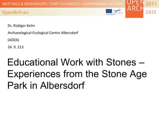 Educational Work with Stones –
Experiences from the Stone Age
Park in Albersdorf
Dr, Rüdiger Kelm
Archaeological-Ecological Centre Albersdorf
(AÖZA)
24. 9. 213
 