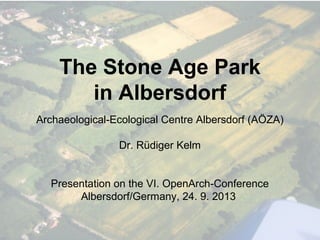 The Stone Age Park
in Albersdorf
Archaeological-Ecological Centre Albersdorf (AÖZA)
Dr. Rüdiger Kelm
Presentation on the VI. OpenArch-Conference
Albersdorf/Germany, 24. 9. 2013
 