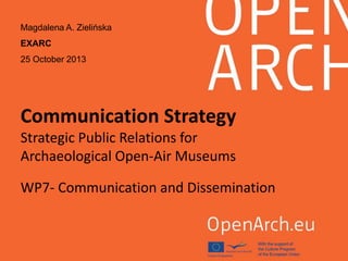 Communication Strategy
Strategic Public Relations for
Archaeological Open-Air Museums
WP7- Communication and Dissemination
Magdalena A. Zielińska
EXARC
25 October 2013
 