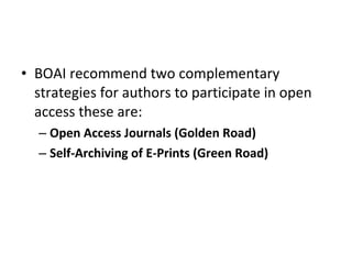 BOAI recommend two complementary strategies for authors to participate in open access these are: Open Access Journals (Golden Road) Self-Archiving of E-Prints (Green Road) 