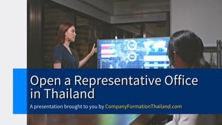 Open a Representative Office
Open a Representative Office
Open a Representative Office
in Thailand
in Thailand
in Thailand
A presentation brought to you by CompanyFormationThailand.com
CompanyFormationThailand.com
CompanyFormationThailand.com
 