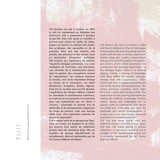 Tiril
États-Uniswww.artbytiril.com Tiril Benton est née à Londres en 1955
et elle vit maintenant en Alabama aux
États-Unis. Elle a commencé à dessiner
lorsqu’elle était très jeune et travaille à
présent avec toutes les tailles de toiles,
papiers et cartons en utilisant des huiles,
des acryliques, des aquarelles et de la
gouache, ainsi que des crayons, des
pastels, des pinceaux et des encres. Dans
sa déclaration d’intention artistique,
elle résume son expérience de peintre:
“Quand le dialogue commence, il y a une
révélation de l’intérieur, une extraction,
une vibration de la connaissance puisée
dans la psyché, des conceptions sortent
du subconscient. Les couleurs évoluent
et ensuite, une seule inspiration émerge
au niveau de la conscience. Les toiles
deviennent réceptives, fluides, légères.
Tout est un. Je peins avec une foi absolue.
L’expérience de chaque tableau s’éclaire
en cherchant la connaissance intérieure,
en osant et en me poussant à m’exprimer
avec une authenticité qui me laisse à
l’envers… vulnérable et vivante. Pas de
platitudes et de juxtapositions soigneuses
de coups de pinceau, mais une énergie
vitale pure. Une réalisation viscérale du
potentiel disponible”.
Tiril a exposé seule et en groupe aux États-
Unis, en France, en Espagne et en Italie.
Ses œuvres font partie de collections
privées dans de nombreux pays. Elle est
membre du groupe OpenArtCode et,
actuellement, elle est représentée par les
Art Fusion Galleries de Miami.
Tiril Benton was born in London in 1955
and lives in Alabama in the US. She began
to draw when she was very young and now
works with all sizes of canvas, papers and
boards using oils, acrylics, watercolours
andgouache, as well as pencil, soft pastels,
pen and ink. In her artistic statement, Tiril
summarizes her painting experience: “as
the dialogue begins there is an internal
digging, mining, a stirring of knowledge
held deep within the psyche, concepts
emerge from the subconscious. Colors
evolve and then a singular prompting will
rise to the top into the consciousness. The
canvas becomes receptive, fluid, light.
All is one. I paint with absolute faith. The
experience of each painting illuminates by
finding the inherent knowledge instilled
within, daring and challenging me to
express with an authenticity that leaves
me inside out. Vulnerable and alive. No
platitudes and careful juxtapositions of
strokes, but a raw, vital energy. A visceral
realization of available potential”.
Tiril has had many fruitful solo and
collective shows in the USA, France, Spain
and Italy. Her works belong to private
collections in numerous countries; she is
member of the OpenArtCode group and
is currently represented by Art Fusion
Galleries, Miami.
 