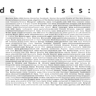 AC
d e a r t i s t s :d e a r t i s t s :
M a r l e n e K o h n U S A K o s t a s K o r o v i l a s f a c e b o o k : K o s t a s K o r o v i l a s S t u d i o o f T h e A r t s G r e e c e
V i c t o r i a K o v a l e n c h i k o v a w w w . v k g a l l e r y . n l T h e N e t h e r l a n d s K o s m a s K r o u s s o s w w w . k o s m a s a r t .
c o m T a n z a n i a / G r e e c e M a r g a r e t L a B o u n t y w w w . r o c k s p e a k s . c o m U S A R o y L a w a e t z w w w .
r o y l a w a e t z . c o m U . S V i r g i n I s l a n d s A l e x a n d e r L e e w w w . a l e x a n d e r l e e . a r t s p a n . c o m A u s t r a l i a
S i n a e L e e w w w . s i n a e l e e . c o m C a n a d a M a r c L e s e u r w w w . m a r c l e s e u r . c o m B e l g i u m C h a r l o t t e
L i s b o a w w w . c h a r l o t t e l i s b o a f i n e a r t . c o m B r a z i l M a r y L o n e r g a n w w w . m a r y l o n e r g a n a r t .
c o m U S A A g a t a L u l k o w s k a w w w . a g a t a l u l k o w s k a . c o m P o l a n d A r i a n n a L u p o r i n i w w w .
s t u d i o a r t i s t i c o l u p o r i n i v i c a r i . i t I t a l y G i o v a n n a L y s y w w w . g i o v a n n a l y s y . c o m I t a l y N a j a t
M a k k i w w w . c i t e d e s a r t s p a r i s . n e t E A U E l s e P i a M a r t i n s e n E r z w w w . g a l e r i e - e r z . d k D e n m a r k
A u d r e y M e y e r - M ü n z w w w . s h a y a 4 m o s a i c s . c o m I s r a e l M a r i e M i r a m o n t w w w . m a r i e m i r a m o n t .
f r F r a n c e E v a M o o s b r u g g e r w w w . e v a m o o s b r u g g e r . c o m A u s t r i a L i n a M o r e t t i N e s t i c ò w w w .
l i n a m o r e t t i n e s t i c o . i t I t a l y P a t r i z i a M u r a z z a n o w w w . p a t r i z i a m u r a z z a n o . i t I t a l y A r m i d a
P u p a N a r d i w w w . a r m i d a n a r d i . i t I t a l y T o m o n o r i N i s h i m u r a w w w . t o m o n o r i n i s h i m u r a . c o . u k
U K C a t a l i n a O c h o a P o h l s M e x i c o G e o r g e O o m m e n w w w . g o o m m e n . c o m U S A S a r a P a l l e r i a
w w w . s a r a p a l l e r i a . c o m I t a l y S a n t i n a S e m a d a r P a n e t t a w w w . s a n t i n a s e m a d a r p a n e t t a .
c o m C a n a d a A n n P e l a n n e w w w . a n n p e l a n n e . n e t F i n l a n d E t i e n n e P i e r a r t w w w . p h o t o -
e t i e n n e - p i e r a r t . c o m B e l g i u m J e s s i e P i t t w w w . j p - m o u n t a i n - a r t . c o m A u s t r a l i a G a b r i e l a
P r o k s c h w w w . g a b r i e l a p r o k s c h . c o m A u s t r i a C a t h e r i n e R a y n e s w w w . c a t h e r i n e r a y n e s .
c o m U S A M a r i e t a R e i j e r k e r k w w w . m a r i e t a - r e i j e r k e r k . c o m T h e N e t h e r l a n d s K r i s t i R e n e
w w w . k r i s t i r e n e . c o m U S A M a r c o A u r e l i o R e y w w w . m a r c o r e y . c o m . b r B r a z i l E d w a r d R i l k e
w w w . e d w a r d r i l k e . c o m A u s t r a l i a P a o l o N i c o l a R o s s i n i w w w . p a o l o n i c o l a r o s s i n i . c o m I t a l y
L i s b e t h S a n d v a l l w w w . l i s b e t h s a n d v a l l . s e S w e d e n D a r i o S a n t a c r o c e w w w . d a r i o s a n t a c r o c e .
c o m I t a l y K a m i l S a r n o w s k i w w w . k a m i l s a r n o w s k i . c o m P o l a n d S a s h a w w w . s a s h a s a t e l i e r .
c o m S w i s s C h r i s t i n e S e l l m a n w w w . c h r i s t i n e s e l l m a n . c o m . a u A u s t r a l i a N a o m i S h e e d w w w .
n a o m i s h e e d . c o m U K K e n s u k e S h i m i z u w w w 4 . o c n . n e . j p / ~ k e n s u k e / s u b 1 . h t m l J a p a n / F i n l a n d
L i n d a K . S h i n k l e a n d T h e o d o r e M . S h i n k l e w w w . s h i n k l e f i n e a r t . c o m U S A S o l v e i g M .
S k o g s e i d e w w w . v i n t a g e p a i n t i n g s . n o N o r w a y K e v i n S m o l a w w w . s m o l a a r t . c o m U S A C l a u d i o
S t e f a n e l l i I t a l y F r a n s j e S t e i n s B i s s c h o p w w w . f r a n s j e s t e i n s b i s s c h o p . n l T h e N e t h e r l a n d s
K a r l S t e n g e l w w w . k a r l s t e n g e l . c o m H u n g a r y / G e r m a n y A m y C . S t o r e y w w w . a m y c s t o r e y . c o m
U S A M i r o s l a w S t r u z i k w w w . s t r u z i k . a r t . p l P o l a n d J a c q u e s T a n g e w w w . j a c q u e s t a n g e . c o m
T h e N e t h e r l a n d s L i d i a T e i x e r i a w w w . l i d i a - t e i x e i r a . c o m P o r t u g a l E m a n u e l e T e o b a l d e l l i
w w w . e m a n u e l e t e o b a l d e l l i . i t I t a l y T i r i l w w w . a r t b y t i r i l . c o m U S A C r i s t i n a T o r r e s w w w .
b l u e c a n v a s . c o m / c r i s t i n a t o r r e s C o l o m b i a P a o l o T u r i n i h t t p : / / b r u s h p e n p a i n t i n g . b l o g s p o t .
c o m / I t a l y P a u l a U b i l l a C o r t é s w w w . t u i d e a . c o m C h i l e H a n n u U u s l u o t o w w w . u u s l u o t o h a n n u .
f i F i n l a n d R e n é v a n d e r B r u g g e n w w w . r e n e v a n d e r b r u g g e n . c o m T h e N e t h e r l a n d s A l e s s a n d r o
V i l l a w w w . a l e s s a n d r o - v i l l a . c o m I t a l y C a r l o V i t a l i w w w . c a r l o v i t a l i . i t I t a l y K a r e l V r e e b u r g
w w w . k a r e l v r e e b u r g . n l T h e N e t h e r l a n d s M a x W e r n e r w w w . m a x w e r n e r a r t . c o m B e l g i u m
C a n d a c e W i l s o n w w w . a t e l i e r n o r t h . c o m C a n a d a P a u l Y g a r t u a w w w . y g a r t u a . c o m U K / F r a n c e
M a r l e n e K o h n U S A K o s t a s K o r o v i l a s f a c e b o o k : K o s t a s K o r o v i l a s S t u d i o o f T h e A r t s G r e e c e
V i c t o r i a K o v a l e n c h i k o v a w w w . v k g a l l e r y . n l T h e N e t h e r l a n d s K o s m a s K r o u s s o s w w w . k o s m a s a r t .
c o m T a n z a n i a / G r e e c e M a r g a r e t L a B o u n t y w w w . r o c k s p e a k s . c o m U S A R o y L a w a e t z w w w .
r o y l a w a e t z . c o m U . S V i r g i n I s l a n d s A l e x a n d e r L e e w w w . a l e x a n d e r l e e . a r t s p a n . c o m A u s t r a l i a
S i n a e L e e w w w . s i n a e l e e . c o m C a n a d a M a r c L e s e u r w w w . m a r c l e s e u r . c o m B e l g i u m C h a r l o t t e
L i s b o a w w w . c h a r l o t t e l i s b o a f i n e a r t . c o m B r a z i l M a r y L o n e r g a n w w w . m a r y l o n e r g a n a r t .
c o m U S A A g a t a L u l k o w s k a w w w . a g a t a l u l k o w s k a . c o m P o l a n d A r i a n n a L u p o r i n i w w w .
s t u d i o a r t i s t i c o l u p o r i n i v i c a r i . i t I t a l y G i o v a n n a L y s y w w w . g i o v a n n a l y s y . c o m I t a l y N a j a t
M a k k i w w w . c i t e d e s a r t s p a r i s . n e t E A U E l s e P i a M a r t i n s e n E r z w w w . g a l e r i e - e r z . d k D e n m a r k
A u d r e y M e y e r - M ü n z w w w . s h a y a 4 m o s a i c s . c o m I s r a e l M a r i e M i r a m o n t w w w . m a r i e m i r a m o n t .
f r F r a n c e E v a M o o s b r u g g e r w w w . e v a m o o s b r u g g e r . c o m A u s t r i a L i n a M o r e t t i N e s t i c ò w w w .
l i n a m o r e t t i n e s t i c o . i t I t a l y P a t r i z i a M u r a z z a n o w w w . p a t r i z i a m u r a z z a n o . i t I t a l y A r m i d a
P u p a N a r d i w w w . a r m i d a n a r d i . i t I t a l y T o m o n o r i N i s h i m u r a w w w . t o m o n o r i n i s h i m u r a . c o . u k
U K C a t a l i n a O c h o a P o h l s M e x i c o G e o r g e O o m m e n w w w . g o o m m e n . c o m U S A S a r a P a l l e r i a
w w w . s a r a p a l l e r i a . c o m I t a l y S a n t i n a S e m a d a r P a n e t t a w w w . s a n t i n a s e m a d a r p a n e t t a .
c o m C a n a d a A n n P e l a n n e w w w . a n n p e l a n n e . n e t F i n l a n d E t i e n n e P i e r a r t w w w . p h o t o -
e t i e n n e - p i e r a r t . c o m B e l g i u m J e s s i e P i t t w w w . j p - m o u n t a i n - a r t . c o m A u s t r a l i a G a b r i e l a
P r o k s c h w w w . g a b r i e l a p r o k s c h . c o m A u s t r i a C a t h e r i n e R a y n e s w w w . c a t h e r i n e r a y n e s .
c o m U S A M a r i e t a R e i j e r k e r k w w w . m a r i e t a - r e i j e r k e r k . c o m T h e N e t h e r l a n d s K r i s t i R e n e
w w w . k r i s t i r e n e . c o m U S A M a r c o A u r e l i o R e y w w w . m a r c o r e y . c o m . b r B r a z i l E d w a r d R i l k e
w w w . e d w a r d r i l k e . c o m A u s t r a l i a P a o l o N i c o l a R o s s i n i w w w . p a o l o n i c o l a r o s s i n i . c o m I t a l y
L i s b e t h S a n d v a l l w w w . l i s b e t h s a n d v a l l . s e S w e d e n D a r i o S a n t a c r o c e w w w . d a r i o s a n t a c r o c e .
c o m I t a l y K a m i l S a r n o w s k i w w w . k a m i l s a r n o w s k i . c o m P o l a n d S a s h a w w w . s a s h a s a t e l i e r .
c o m S w i s s C h r i s t i n e S e l l m a n w w w . c h r i s t i n e s e l l m a n . c o m . a u A u s t r a l i a N a o m i S h e e d w w w .
n a o m i s h e e d . c o m U K K e n s u k e S h i m i z u w w w 4 . o c n . n e . j p / ~ k e n s u k e / s u b 1 . h t m l J a p a n / F i n l a n d
L i n d a K . S h i n k l e a n d T h e o d o r e M . S h i n k l e w w w . s h i n k l e f i n e a r t . c o m U S A S o l v e i g M .
S k o g s e i d e w w w . v i n t a g e p a i n t i n g s . n o N o r w a y K e v i n S m o l a w w w . s m o l a a r t . c o m U S A C l a u d i o
S t e f a n e l l i I t a l y F r a n s j e S t e i n s B i s s c h o p w w w . f r a n s j e s t e i n s b i s s c h o p . n l T h e N e t h e r l a n d s
K a r l S t e n g e l w w w . k a r l s t e n g e l . c o m H u n g a r y / G e r m a n y A m y C . S t o r e y w w w . a m y c s t o r e y . c o m
U S A M i r o s l a w S t r u z i k w w w . s t r u z i k . a r t . p l P o l a n d J a c q u e s T a n g e w w w . j a c q u e s t a n g e . c o m
T h e N e t h e r l a n d s L i d i a T e i x e r i a w w w . l i d i a - t e i x e i r a . c o m P o r t u g a l E m a n u e l e T e o b a l d e l l i
w w w . e m a n u e l e t e o b a l d e l l i . i t I t a l y T i r i l w w w . a r t b y t i r i l . c o m U S A C r i s t i n a T o r r e s w w w .
b l u e c a n v a s . c o m / c r i s t i n a t o r r e s C o l o m b i a P a o l o T u r i n i h t t p : / / b r u s h p e n p a i n t i n g . b l o g s p o t .
c o m / I t a l y P a u l a U b i l l a C o r t é s w w w . t u i d e a . c o m C h i l e H a n n u U u s l u o t o w w w . u u s l u o t o h a n n u .
f i F i n l a n d R e n é v a n d e r B r u g g e n w w w . r e n e v a n d e r b r u g g e n . c o m T h e N e t h e r l a n d s A l e s s a n d r o
V i l l a w w w . a l e s s a n d r o - v i l l a . c o m I t a l y C a r l o V i t a l i w w w . c a r l o v i t a l i . i t I t a l y K a r e l V r e e b u r g
w w w . k a r e l v r e e b u r g . n l T h e N e t h e r l a n d s M a x W e r n e r w w w . m a x w e r n e r a r t . c o m B e l g i u m
C a n d a c e W i l s o n w w w . a t e l i e r n o r t h . c o m C a n a d a P a u l Y g a r t u a w w w . y g a r t u a . c o m U K / F r a n c e
 