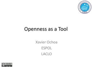 Openness as a Tool
Xavier Ochoa
ESPOL
LACLO
 