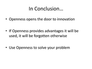 In Conclusion… 
• Openness opens the door to innovation 
• If Openness provides advantages it will be 
used, it will be forgotten otherwise 
• Use Openness to solve your problem 
 