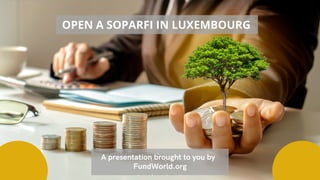 OPEN A SOPARFI IN LUXEMBOURG
A presentation brought to you by
FundWorld.org
 