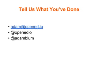 Tell Us What You’ve Done
• adam@opened.io
• @openedio
• @adamblum
 