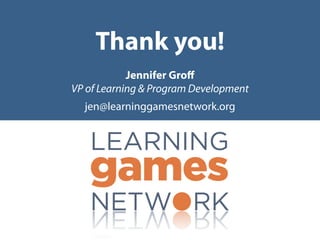 Thank you!
            Jennifer Groff
VP of Learning & Program Development
  jen@learninggamesnetwork.org
 