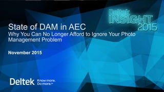 State of DAM in AEC
Why You Can No Longer Afford to Ignore Your Photo
Management Problem
November 2015
 