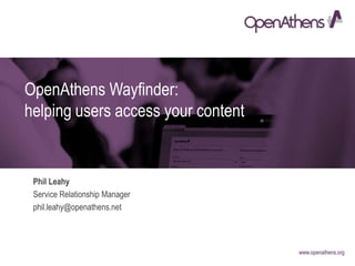 www.openathens.orgwww.openathens.org
OpenAthens Wayfinder:
helping users access your content
Phil Leahy
Service Relationship Manager
phil.leahy@openathens.net
 