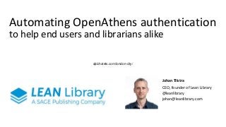 Automating OpenAthens authentication
to help end users and librarians alike
Johan Tilstra
CEO, founder of Lean Library
@leanlibrary
johan@leanlibrary.com
qbichotels.com/london-city/
 